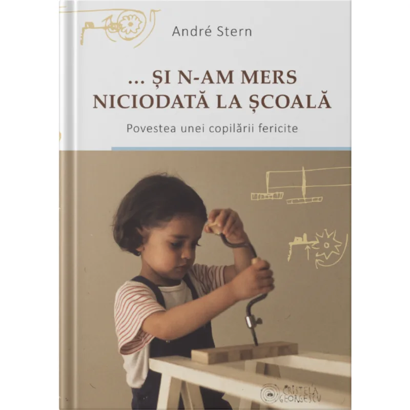 SI N-AM MERS NICIODATĂ LA SCOALA - carte, Andre Stern - editor Cristela Ceorgescu Cristela Georgescu — preț și oferte